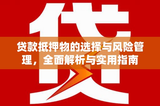 曾都贷款抵押物的选择与风险管理，全面解析与实用指南