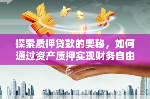 曾都探索质押贷款的奥秘，如何通过资产质押实现财务自由