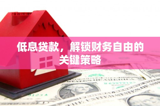 曾都低息贷款，解锁财务自由的关键策略