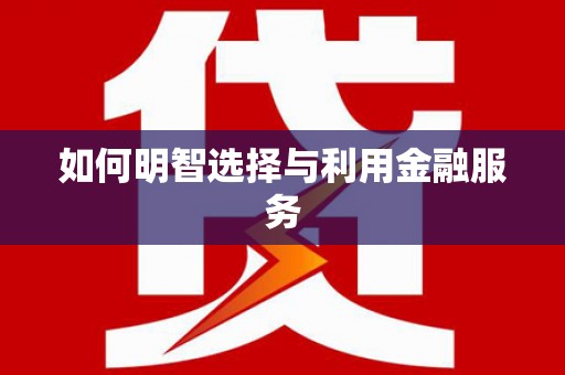 曾都如何明智选择与利用金融服务
