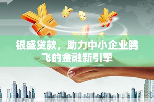 曾都银盛贷款，助力中小企业腾飞的金融新引擎
