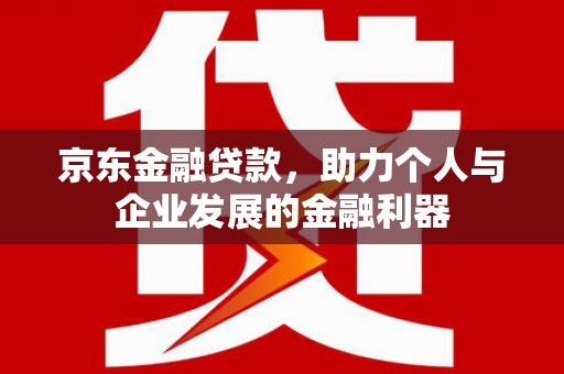 曾都京东金融贷款，助力个人与企业发展的金融利器