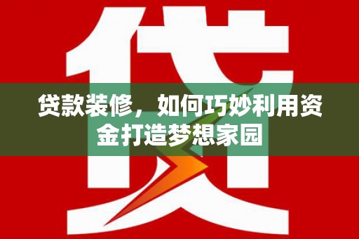 曾都贷款装修，如何巧妙利用资金打造梦想家园