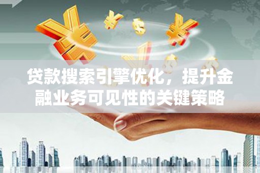 曾都贷款搜索引擎优化，提升金融业务可见性的关键策略