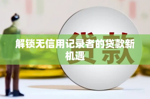 曾都解锁无信用记录者的贷款新机遇