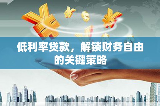 曾都低利率贷款，解锁财务自由的关键策略