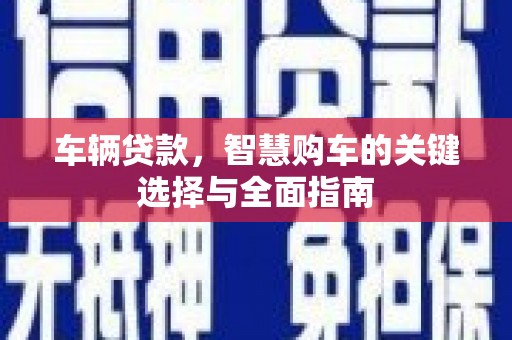 曾都车辆贷款，智慧购车的关键选择与全面指南