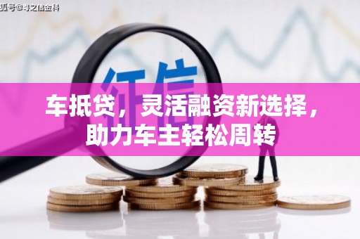 曾都车抵贷，灵活融资新选择，助力车主轻松周转
