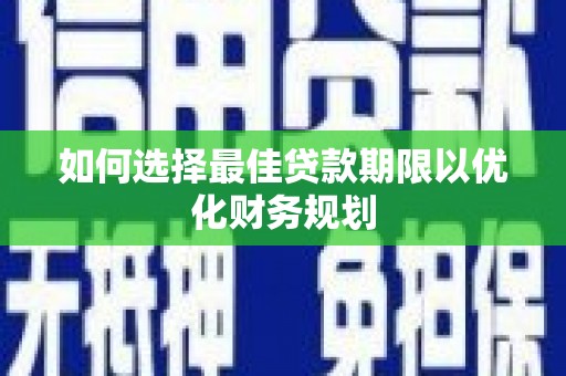 曾都如何选择最佳贷款期限以优化财务规划