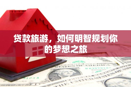 曾都贷款旅游，如何明智规划你的梦想之旅