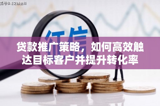 曾都贷款推广策略，如何高效触达目标客户并提升转化率