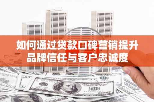 曾都如何通过贷款口碑营销提升品牌信任与客户忠诚度