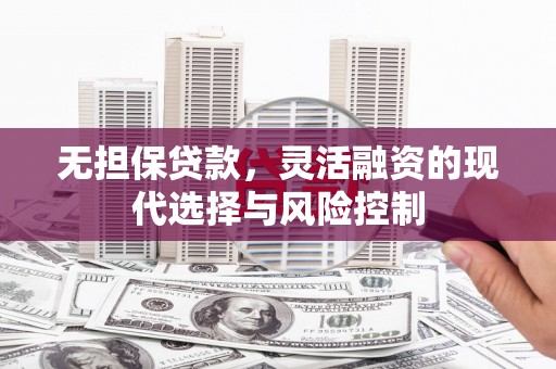 曾都无担保贷款，灵活融资的现代选择与风险控制