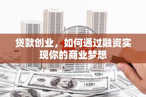 曾都贷款创业，如何通过融资实现你的商业梦想