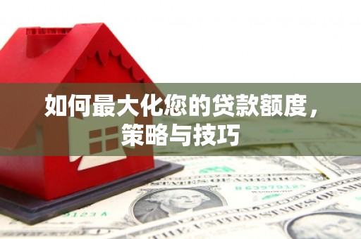 曾都如何最大化您的贷款额度，策略与技巧