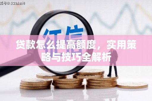 曾都贷款怎么提高额度，实用策略与技巧全解析