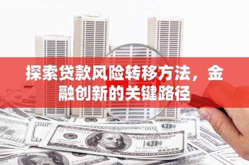曾都探索贷款风险转移方法，金融创新的关键路径