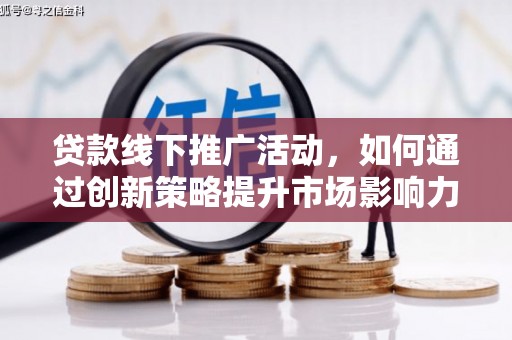 曾都贷款线下推广活动，如何通过创新策略提升市场影响力