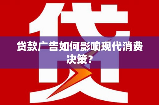 曾都贷款广告如何影响现代消费决策？