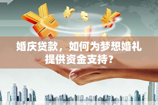 曾都婚庆贷款，如何为梦想婚礼提供资金支持？