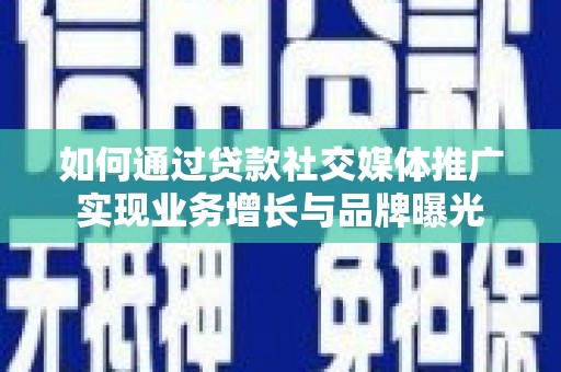 曾都如何通过贷款社交媒体推广实现业务增长与品牌曝光