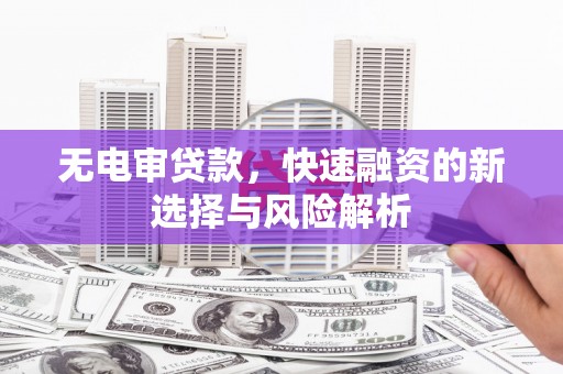 曾都无电审贷款，快速融资的新选择与风险解析
