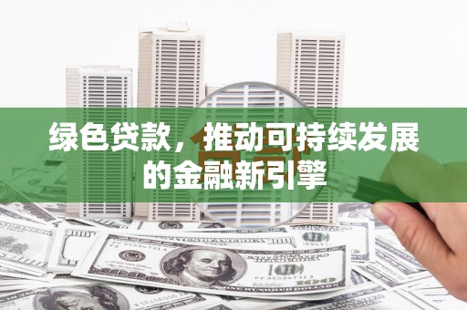 曾都绿色贷款，推动可持续发展的金融新引擎