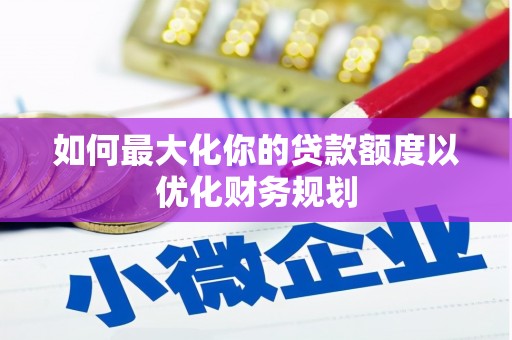 曾都如何最大化你的贷款额度以优化财务规划