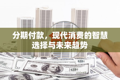 曾都分期付款，现代消费的智慧选择与未来趋势