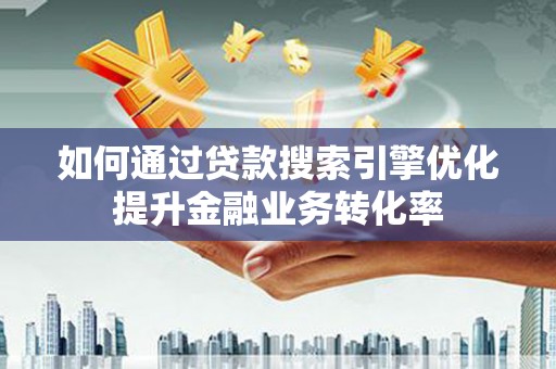 曾都如何通过贷款搜索引擎优化提升金融业务转化率