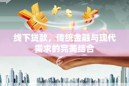 曾都线下贷款，传统金融与现代需求的完美结合