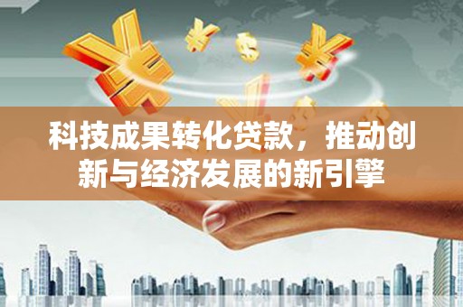 曾都科技成果转化贷款，推动创新与经济发展的新引擎