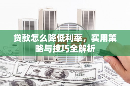曾都贷款怎么降低利率，实用策略与技巧全解析