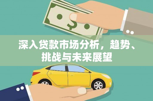 曾都深入贷款市场分析，趋势、挑战与未来展望