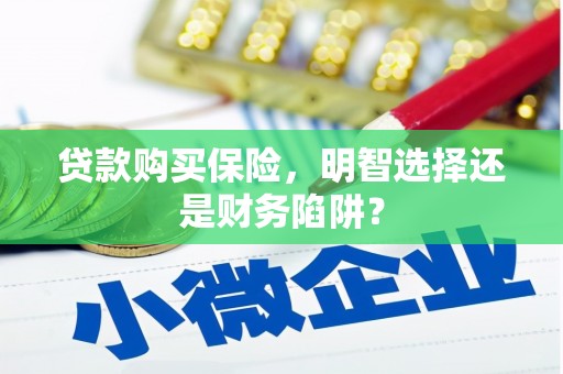 曾都贷款购买保险，明智选择还是财务陷阱？