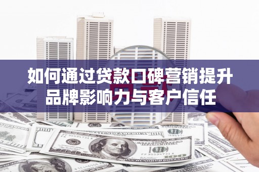 曾都如何通过贷款口碑营销提升品牌影响力与客户信任