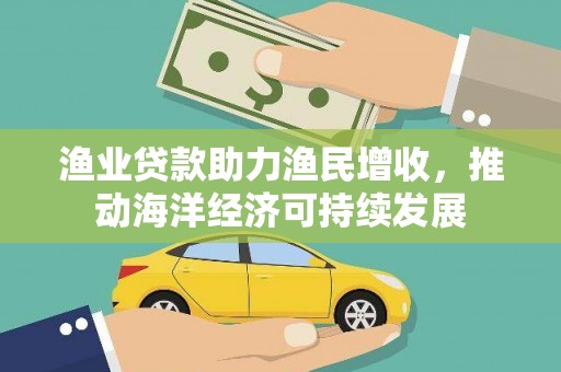 曾都渔业贷款助力渔民增收，推动海洋经济可持续发展