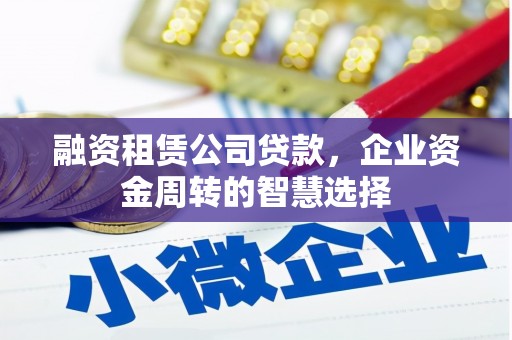 曾都融资租赁公司贷款，企业资金周转的智慧选择