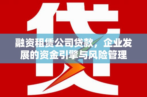 曾都融资租赁公司贷款，企业发展的资金引擎与风险管理