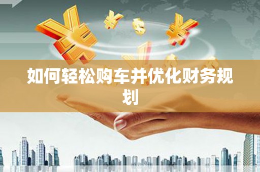 曾都如何轻松购车并优化财务规划