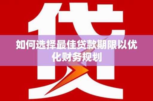 曾都如何选择最佳贷款期限以优化财务规划