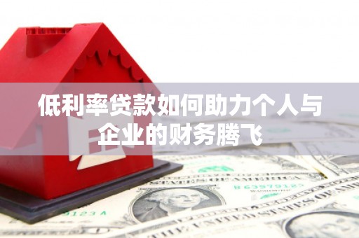 曾都低利率贷款如何助力个人与企业的财务腾飞