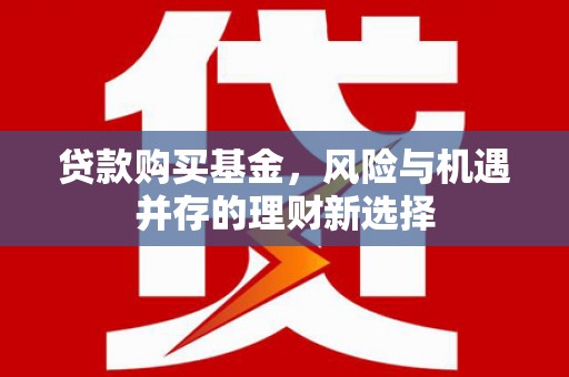曾都贷款购买基金，风险与机遇并存的理财新选择