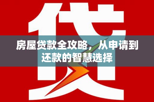 曾都房屋贷款全攻略，从申请到还款的智慧选择