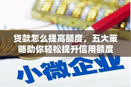曾都贷款怎么提高额度，五大策略助你轻松提升信用额度