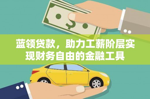 曾都蓝领贷款，助力工薪阶层实现财务自由的金融工具