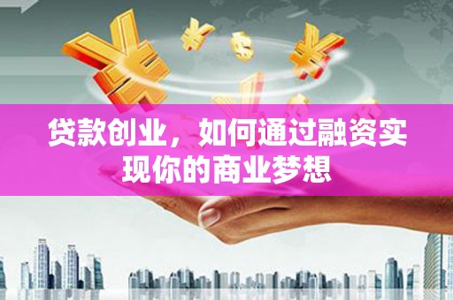 曾都贷款创业，如何通过融资实现你的商业梦想