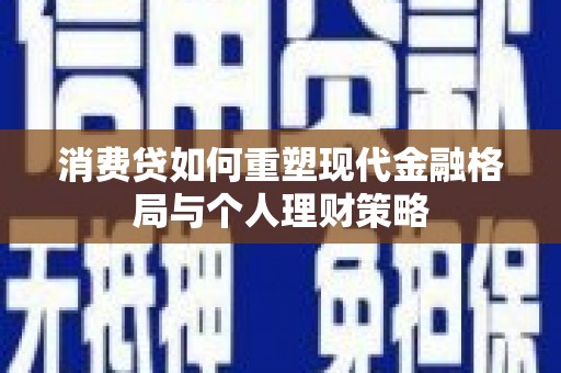 曾都消费贷如何重塑现代金融格局与个人理财策略