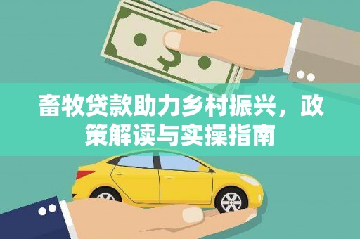 曾都畜牧贷款助力乡村振兴，政策解读与实操指南