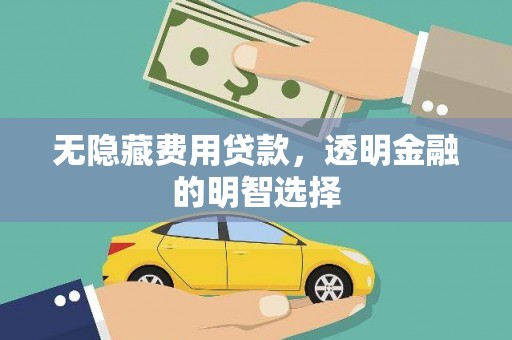 曾都无隐藏费用贷款，透明金融的明智选择